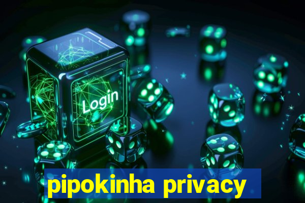 pipokinha privacy